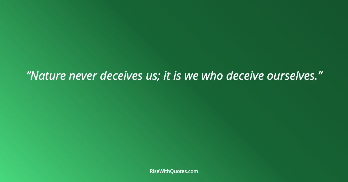 Nature never deceives us; it is we who deceive ourselves.