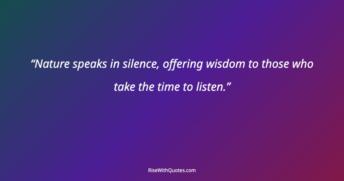 Nature speaks in silence, offering wisdom to those who take the time to listen.