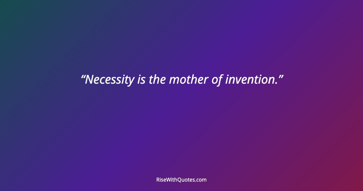 Necessity is the mother of invention.