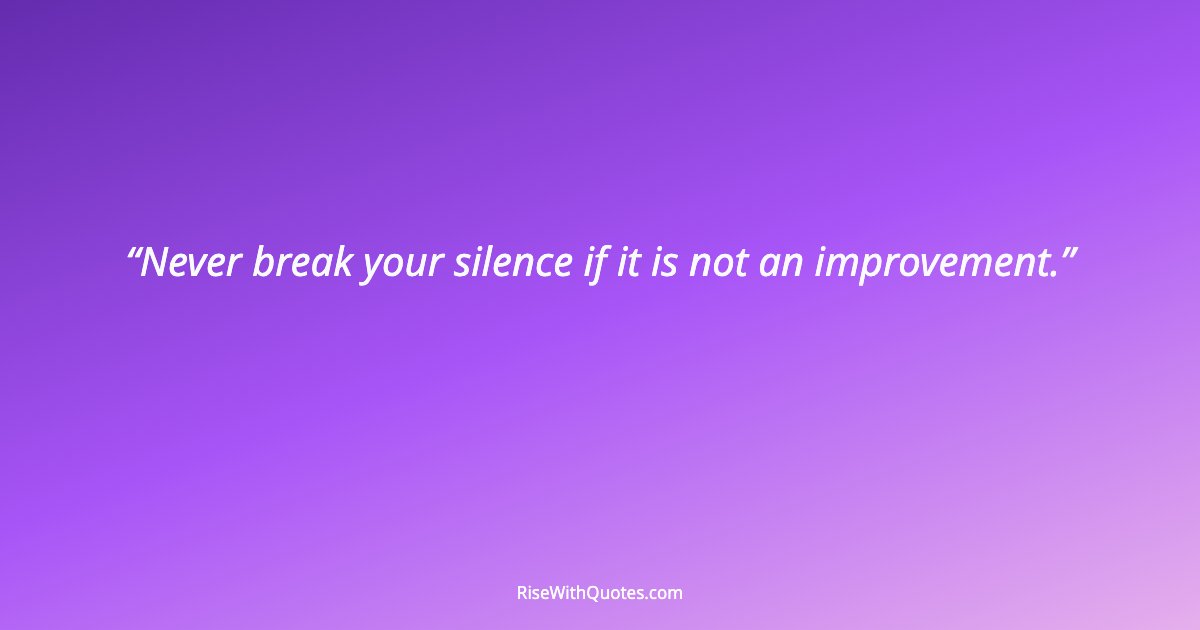 Never break your silence if it is not an improvement.
