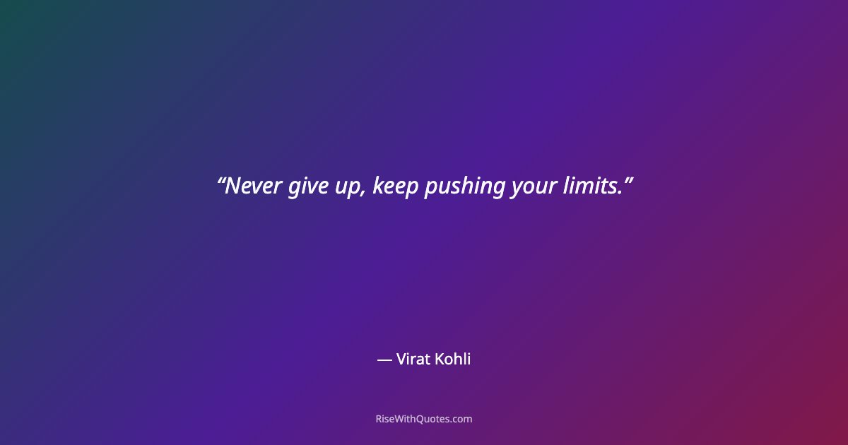 Never give up, keep pushing your limits.