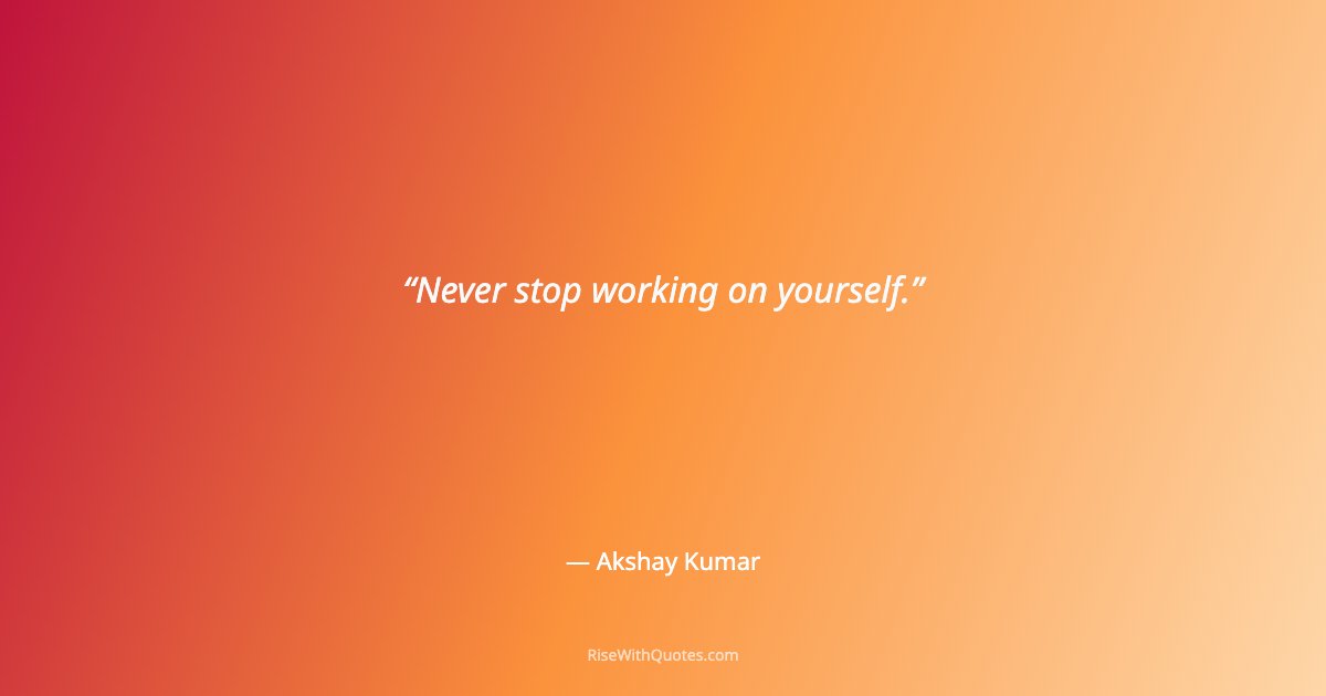Never stop working on yourself.