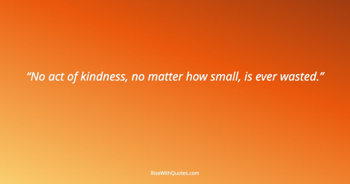 No act of kindness, no matter how small, is ever wasted.