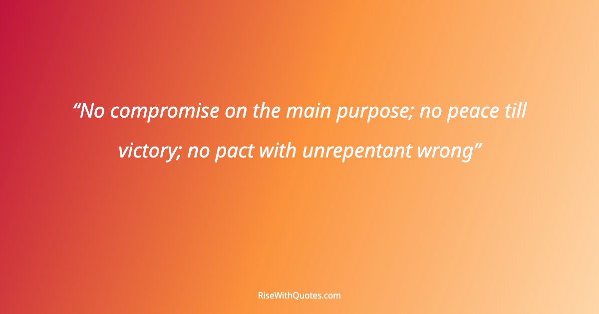 No compromise on the main purpose; no peace till victory; no pact with unrepentant wrong