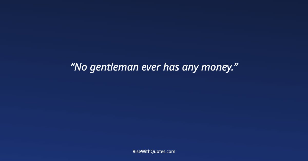 No gentleman ever has any money.