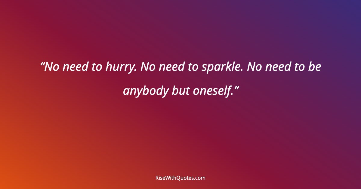 No need to hurry. No need to sparkle. No need to be anybody but oneself.