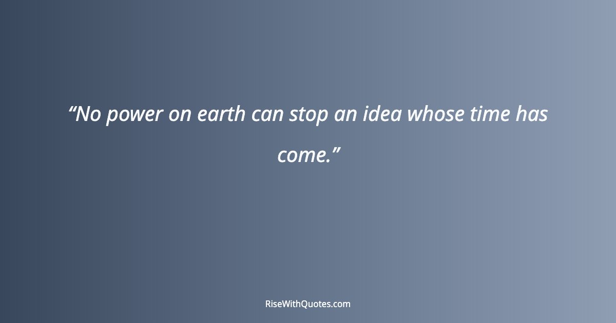 No power on earth can stop an idea whose time has come.