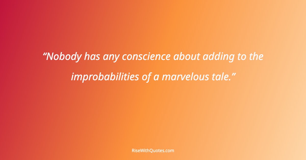Nobody has any conscience about adding to the improbabilities of a marvelous tale.