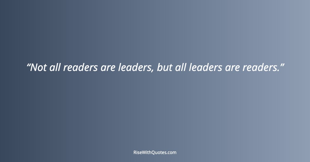 Not all readers are leaders, but all leaders are readers.