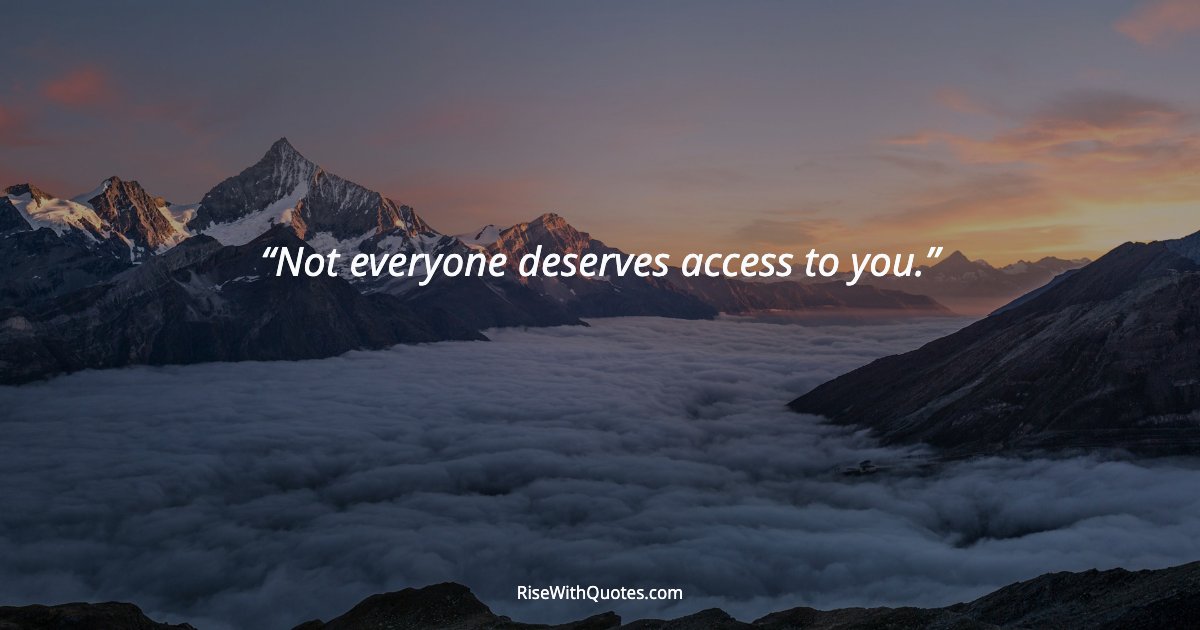 Not everyone deserves access to you.