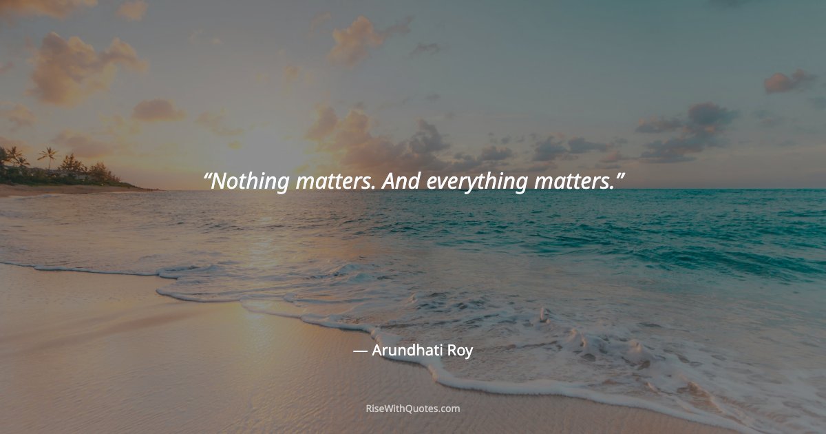 Nothing matters. And everything matters.