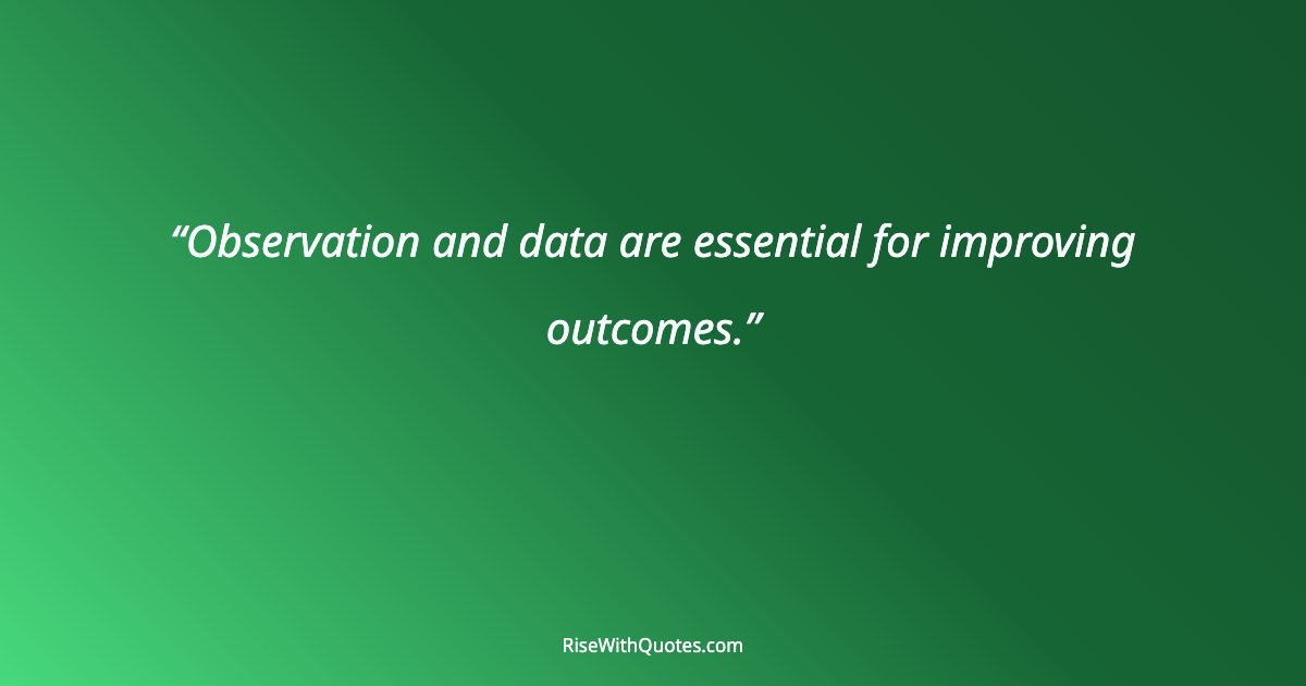 Observation and data are essential for improving outcomes.