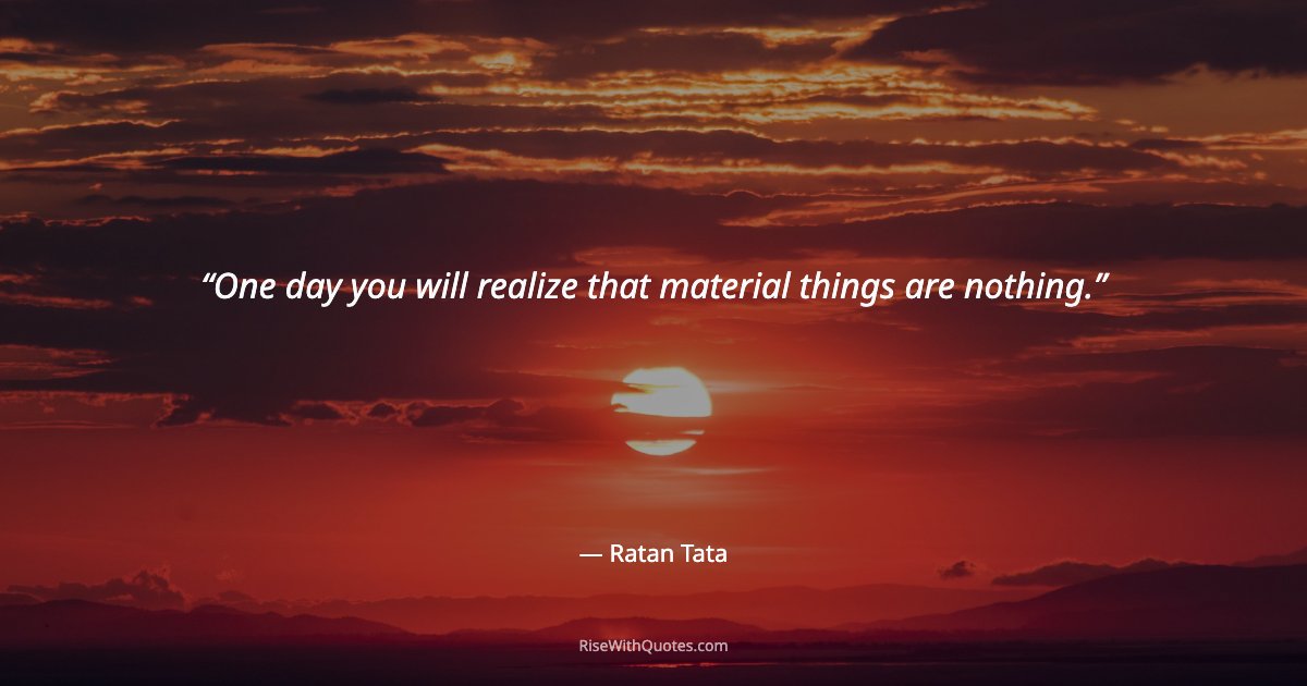 One day you will realize that material things are nothing.