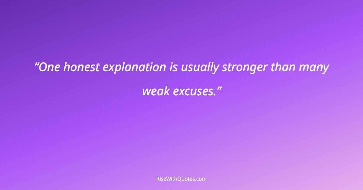 One honest explanation is usually stronger than many weak excuses.