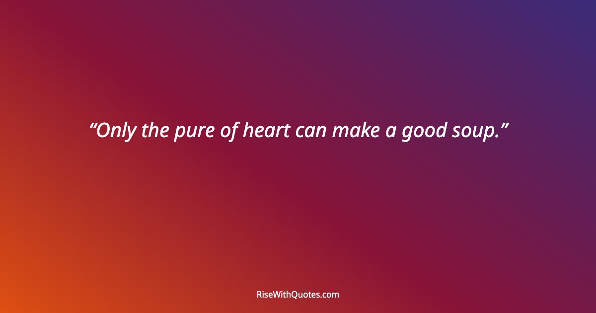 Only the pure of heart can make a good soup.