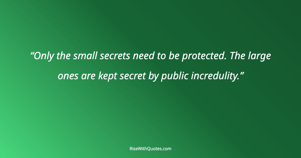 Only the small secrets need to be protected. The large ones are kept secret by public incredulity.