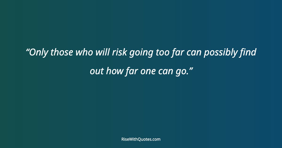 Only those who will risk going too far can possibly find out how far one can go.