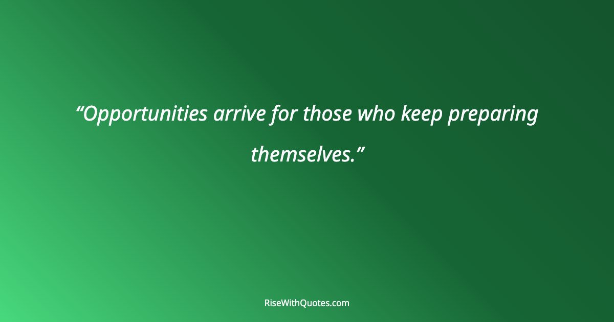 Opportunities arrive for those who keep preparing themselves.
