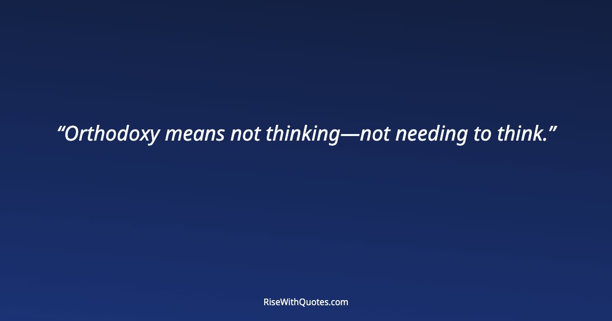 Orthodoxy means not thinking—not needing to think.