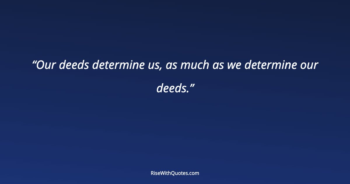 Our deeds determine us, as much as we determine our deeds.