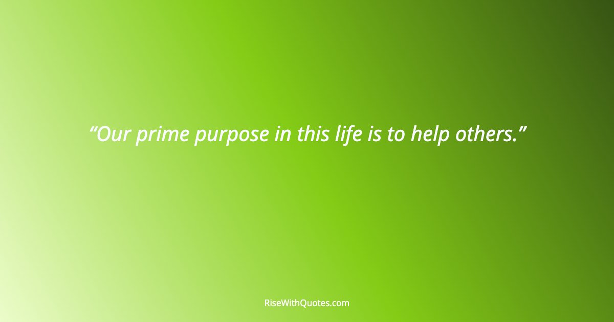 Our prime purpose in this life is to help others.
