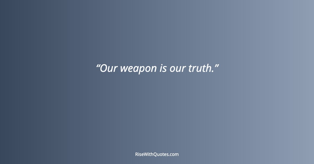 Our weapon is our truth.
