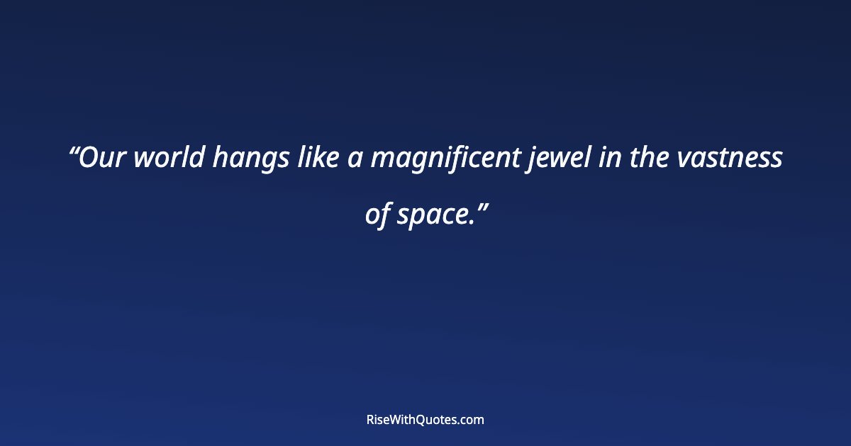 Our world hangs like a magnificent jewel in the vastness of space.
