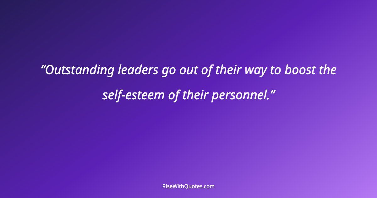 Outstanding leaders go out of their way to boost the self-esteem of their personnel.