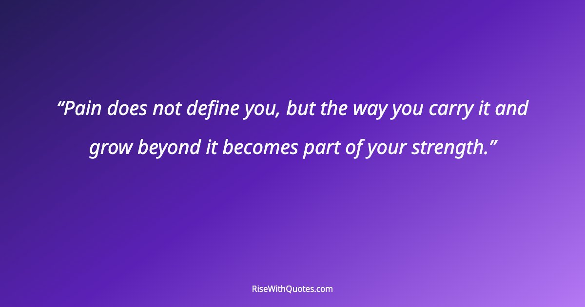 Pain does not define you, but the way you carry it and grow beyond it becomes part of your strength.