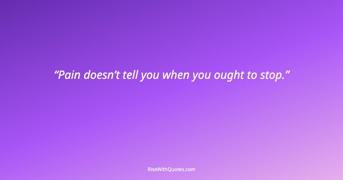 Pain doesn’t tell you when you ought to stop.