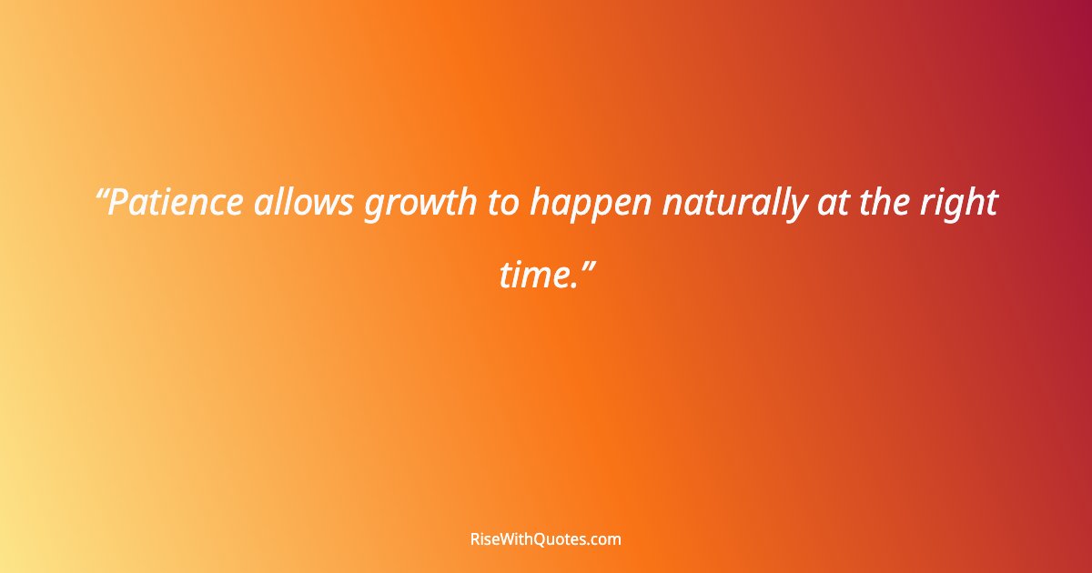 Patience allows growth to happen naturally at the right time.