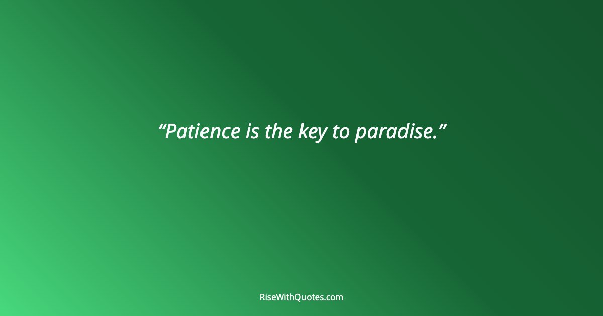 Patience is the key to paradise.