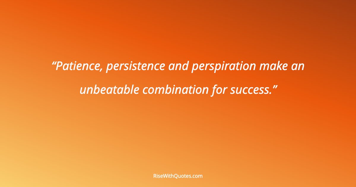 Patience, persistence and perspiration make an unbeatable combination for success.