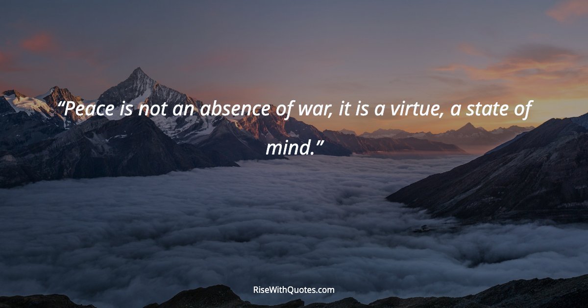Peace is not an absence of war, it is a virtue, a state of mind.