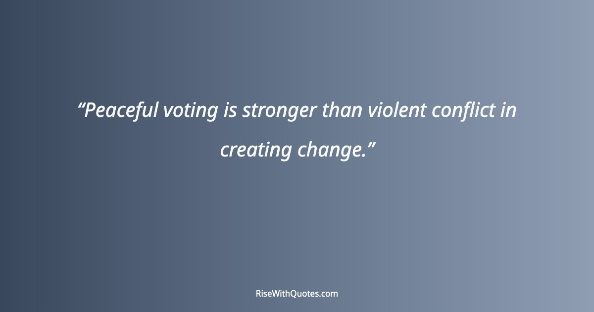 Peaceful voting is stronger than violent conflict in creating change.