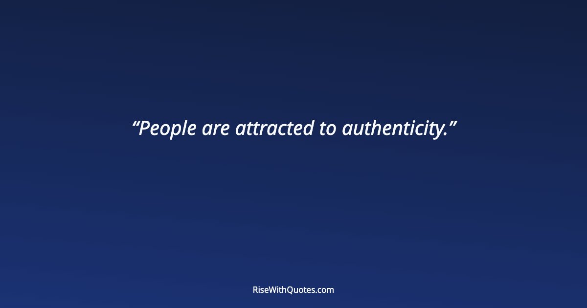 People are attracted to authenticity.