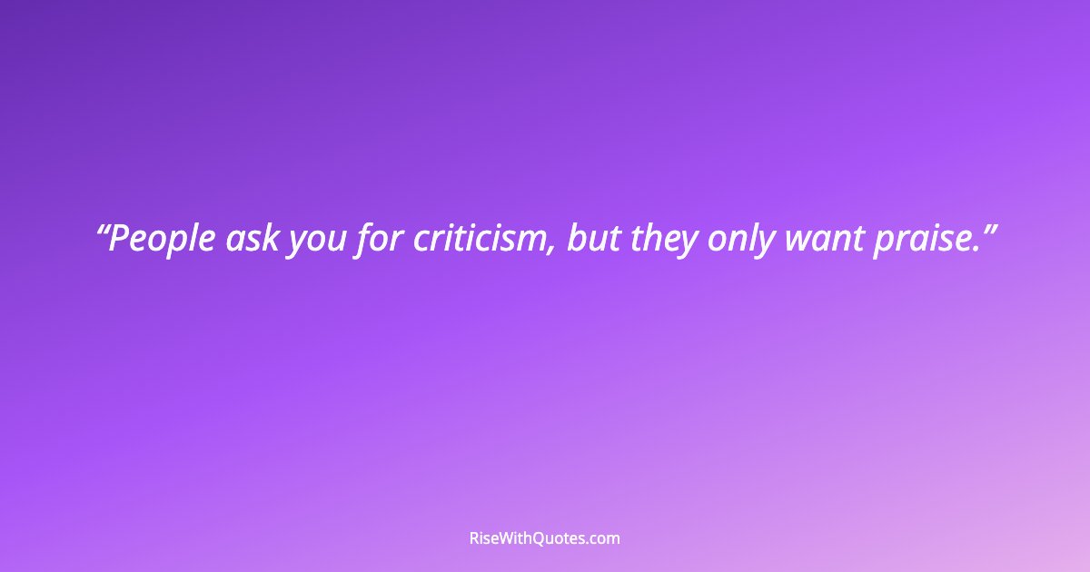 People ask you for criticism, but they only want praise.