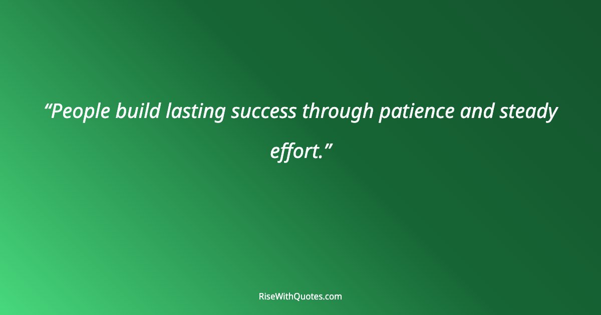 People build lasting success through patience and steady effort.