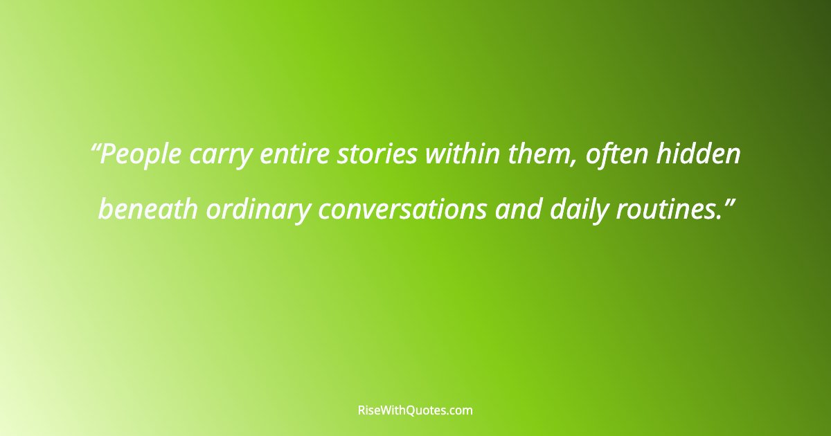 People carry entire stories within them, often hidden beneath ordinary conversations and daily routines.