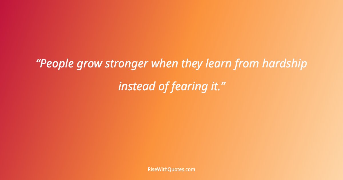 People grow stronger when they learn from hardship instead of fearing it.
