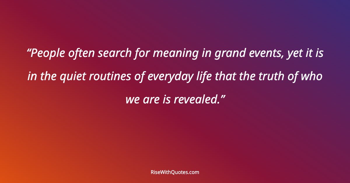 People often search for meaning in grand events, yet it is in the quiet routines of everyday life that the truth of who we are is revealed.