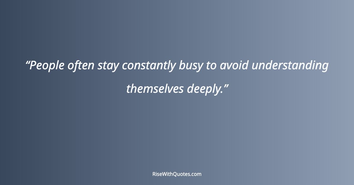 People often stay constantly busy to avoid understanding themselves deeply.