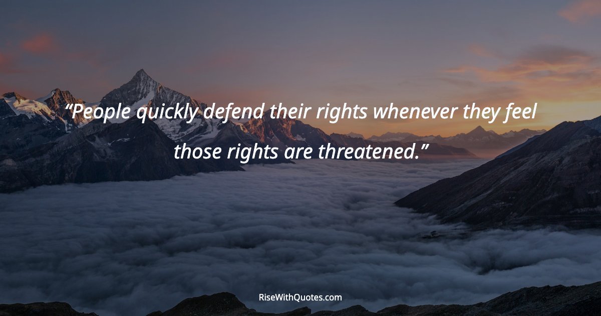 People quickly defend their rights whenever they feel those rights are threatened.