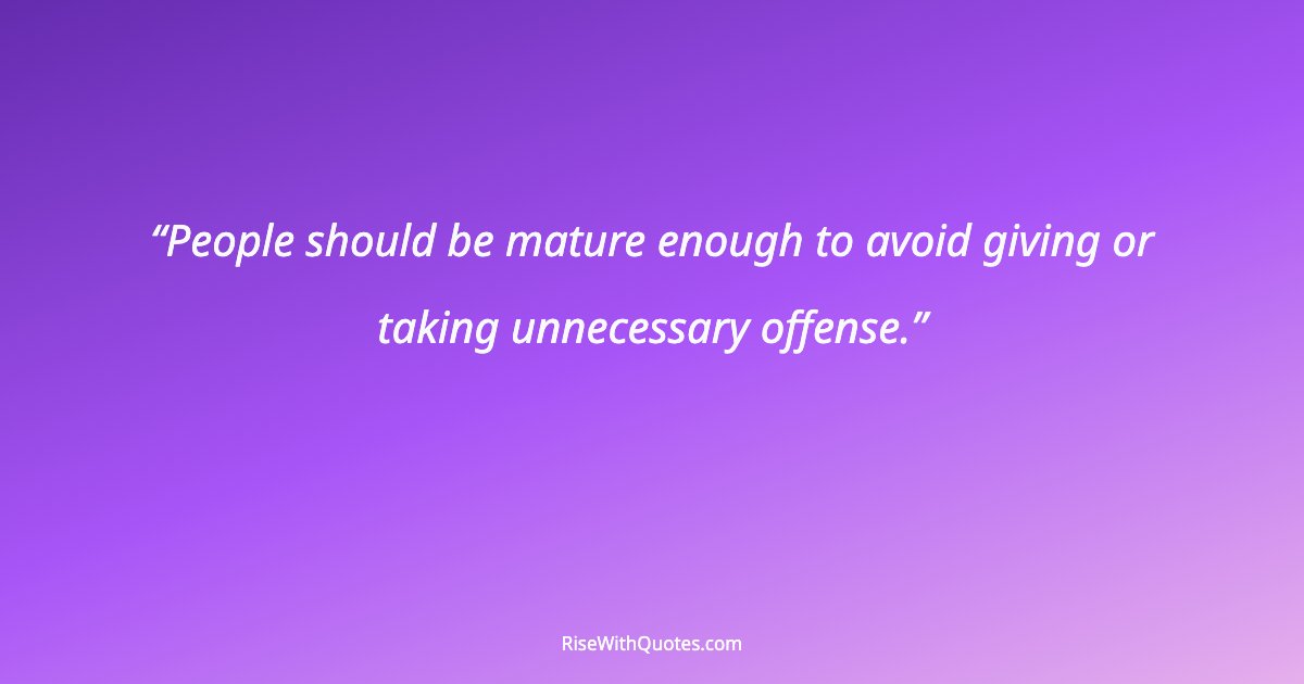 People should be mature enough to avoid giving or taking unnecessary offense.