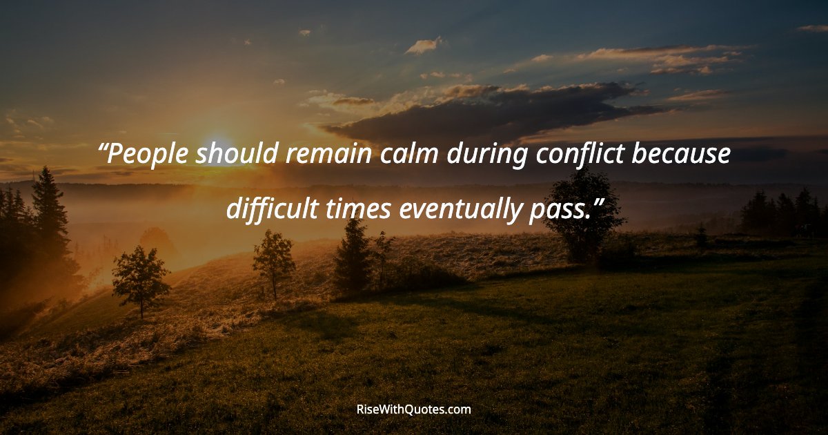 People should remain calm during conflict because difficult times eventually pass.