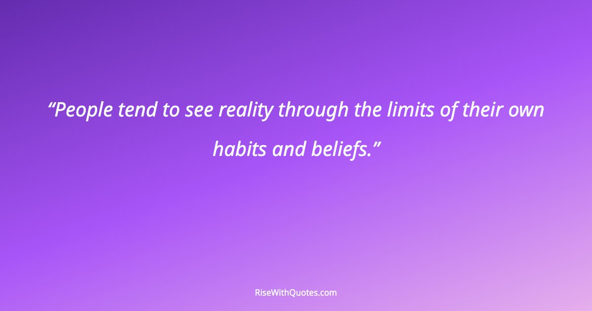 People tend to see reality through the limits of their own habits and beliefs.