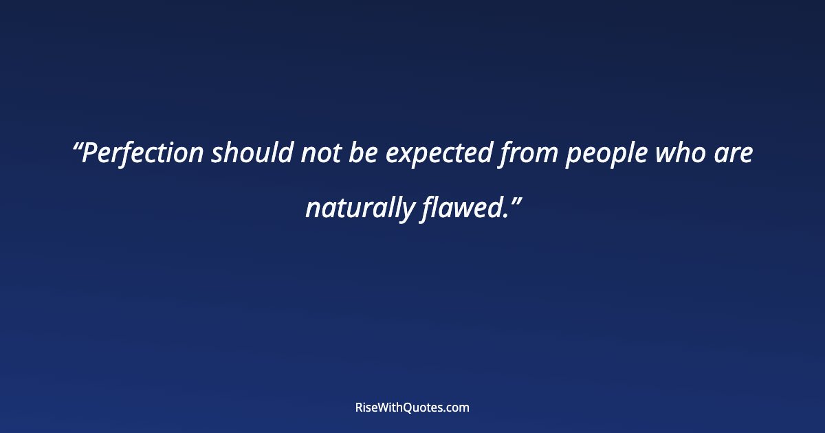 Perfection should not be expected from people who are naturally flawed.