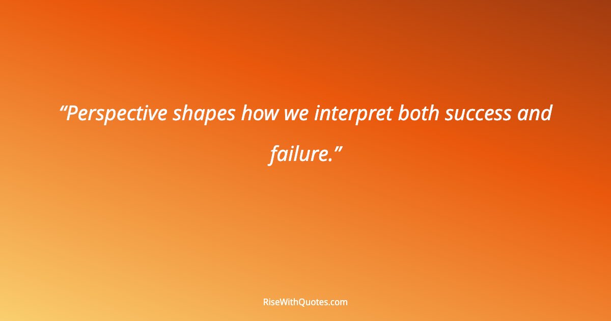 Perspective shapes how we interpret both success and failure.