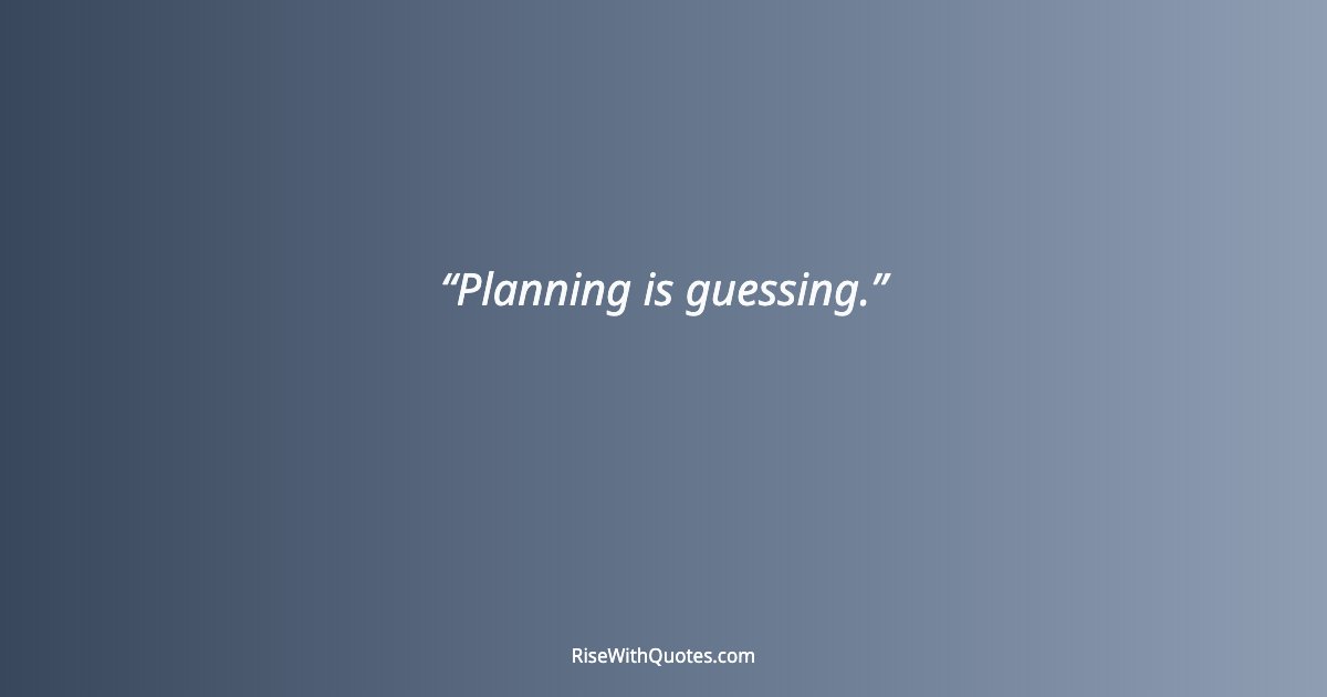 Planning is guessing.