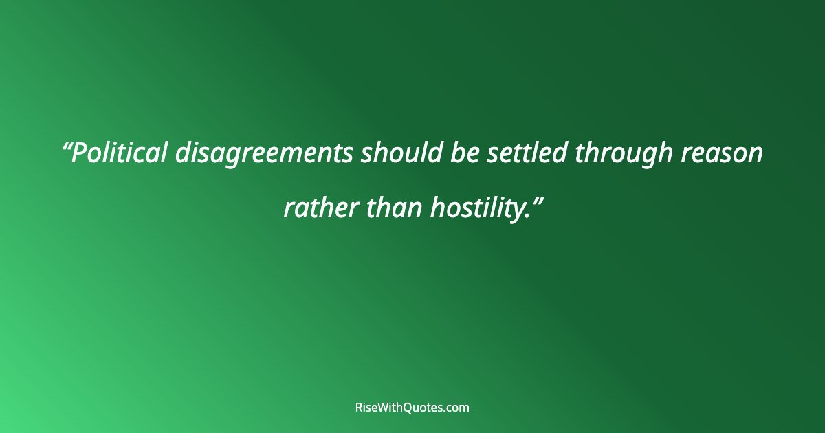 Political disagreements should be settled through reason rather than hostility.